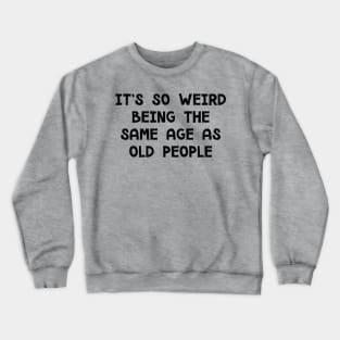 It's So Weird Being The Same Age As Old People Crewneck Sweatshirt